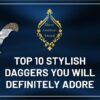 Top 10 Stylish Daggers you will adore